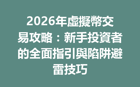 2026年虛擬幣交易攻略：新手投資者的全面指引與陷阱避雷技巧 一