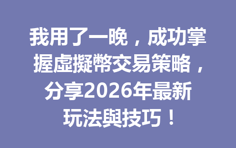 我用了一晚，成功掌握虛擬幣交易策略，分享2026年最新玩法與技巧！ 一