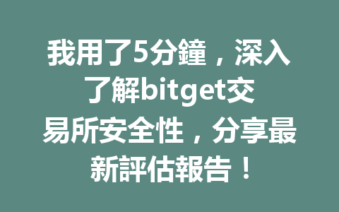 我用了5分鐘，深入了解bitget交易所安全性，分享最新評估報告！ 一