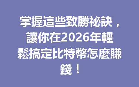 掌握這些致勝祕訣，讓你在2026年輕鬆搞定比特幣怎麼賺錢！ 一