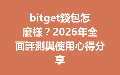 bitget錢包怎麼樣？2026年全面評測與使用心得分享 一