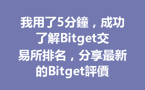我用了5分鐘，成功了解Bitget交易所排名，分享最新的Bitget評價與使用心得 一