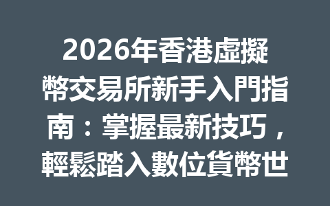 2026年香港虛擬幣交易所新手入門指南：掌握最新技巧，輕鬆踏入數位貨幣世界 一