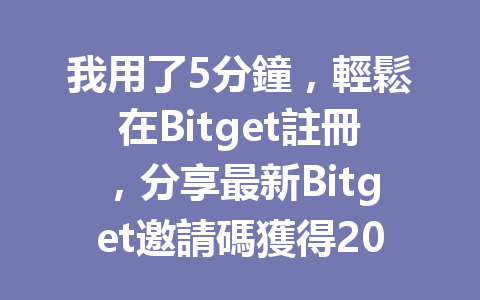 我用了5分鐘，輕鬆在Bitget註冊，分享最新Bitget邀請碼獲得20%手續費優惠的秘訣！ 一