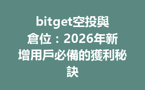 bitget空投與倉位：2026年新增用戶必備的獲利秘訣 一