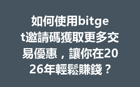 如何使用bitget邀請碼獲取更多交易優惠，讓你在2026年輕鬆賺錢？ 一
