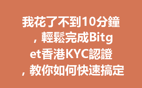 我花了不到10分鐘，輕鬆完成Bitget香港KYC認證，教你如何快速搞定！ 一