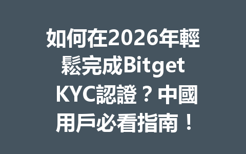 如何在2026年輕鬆完成Bitget KYC認證？中國用戶必看指南！ 一