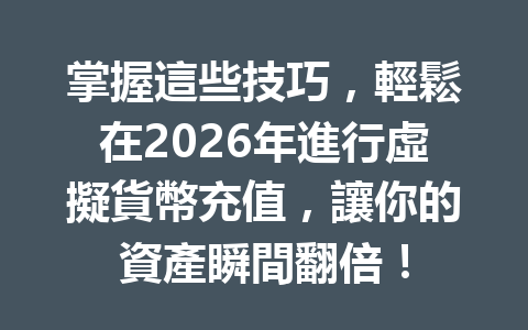 掌握這些技巧，輕鬆在2026年進行虛擬貨幣充值，讓你的資產瞬間翻倍！ 一