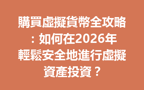 購買虛擬貨幣全攻略：如何在2026年輕鬆安全地進行虛擬資產投資？ 一