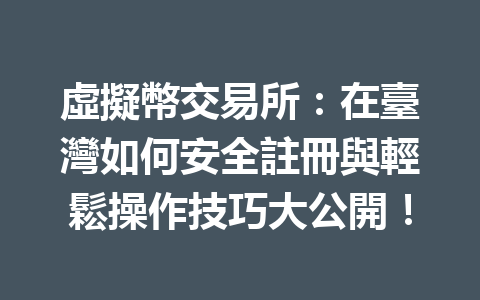 虛擬幣交易所：在臺灣如何安全註冊與輕鬆操作技巧大公開！ 一