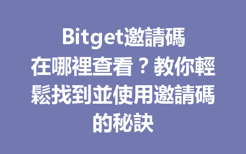 Bitget邀請碼在哪裡查看？教你輕鬆找到並使用邀請碼的秘訣 一