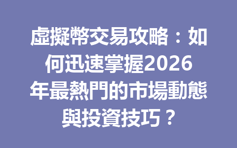 虛擬幣交易攻略：如何迅速掌握2026年最熱門的市場動態與投資技巧？ 一