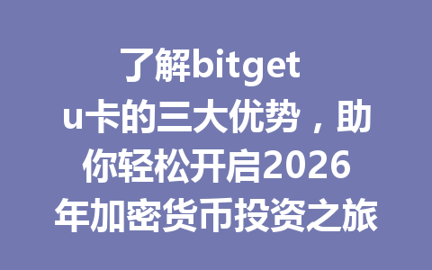 了解bitget u卡的三大优势,助你轻松开启2026年加密货币投资之旅! 一
