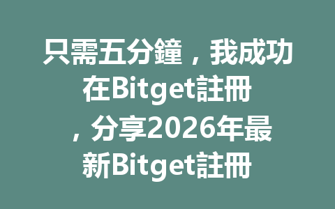 只需五分鐘，我成功在Bitget註冊，分享2026年最新Bitget註冊攻略！ 一