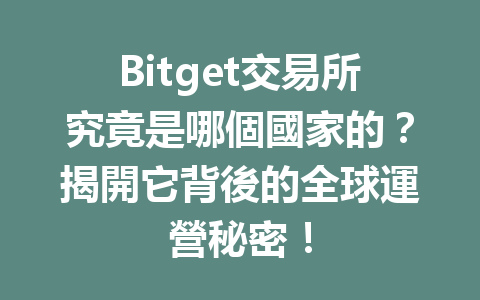Bitget交易所究竟是哪個國家的？揭開它背後的全球運營秘密！ 一