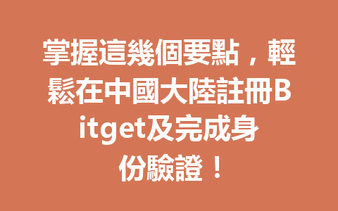掌握這幾個要點，輕鬆在中國大陸註冊Bitget及完成身份驗證！ 一