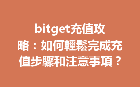 bitget充值攻略：如何輕鬆完成充值步驟和注意事項？ 一
