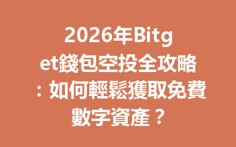 2026年Bitget錢包空投全攻略：如何輕鬆獲取免費數字資產？ 一