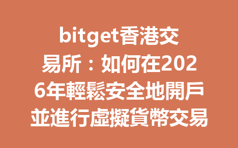 bitget香港交易所：如何在2026年輕鬆安全地開戶並進行虛擬貨幣交易？ 一