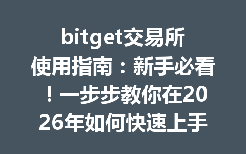 bitget交易所使用指南：新手必看！一步步教你在2026年如何快速上手和交易 一