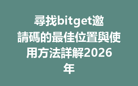 尋找bitget邀請碼的最佳位置與使用方法詳解2026年 一