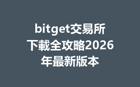 bitget交易所下載全攻略2026年最新版本 一