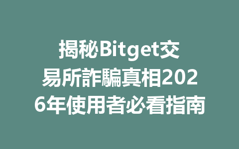 揭秘Bitget交易所詐騙真相2026年使用者必看指南 一