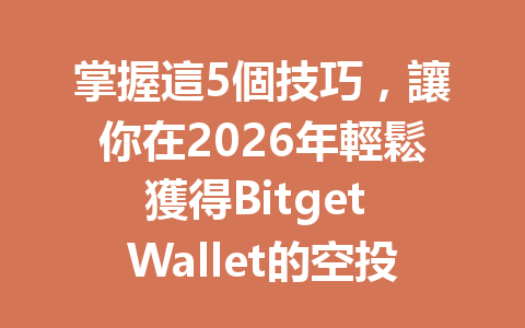 掌握這5個技巧，讓你在2026年輕鬆獲得Bitget Wallet的空投獎勵！ 一