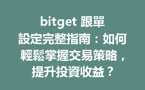 bitget 跟單設定完整指南：如何輕鬆掌握交易策略，提升投資收益？ 一