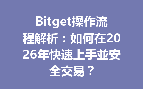 Bitget操作流程解析：如何在2026年快速上手並安全交易？ 一