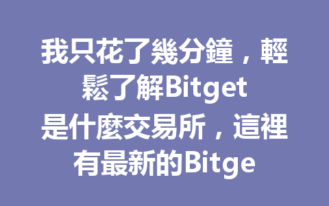我只花了幾分鐘，輕鬆了解Bitget是什麼交易所，這裡有最新的Bitget介紹！ 一