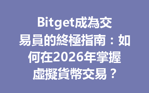 Bitget成為交易員的終極指南：如何在2026年掌握虛擬貨幣交易？ 一