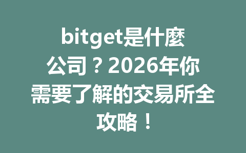 bitget是什麼公司？2026年你需要了解的交易所全攻略！ 一