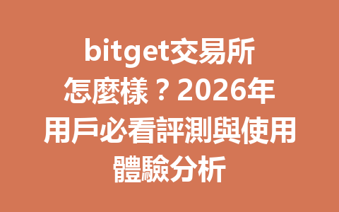 bitget交易所怎麼樣？2026年用戶必看評測與使用體驗分析 一
