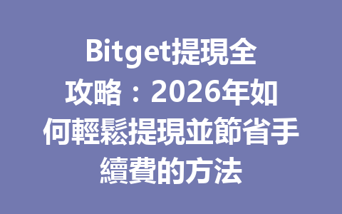 Bitget提現全攻略：2026年如何輕鬆提現並節省手續費的方法 一