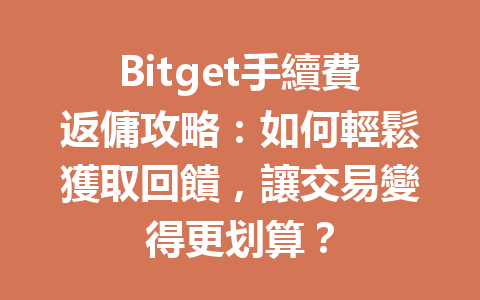 Bitget手續費返傭攻略：如何輕鬆獲取回饋，讓交易變得更划算？ 一