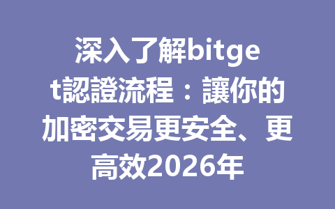 深入了解bitget認證流程：讓你的加密交易更安全、更高效2026年 一