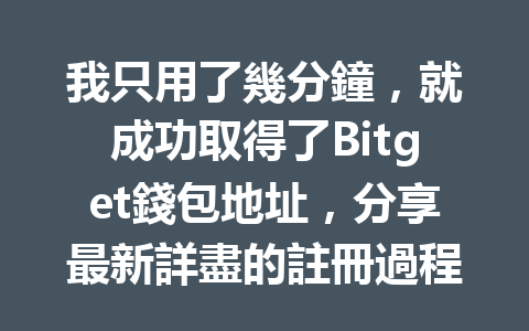我只用了幾分鐘，就成功取得了Bitget錢包地址，分享最新詳盡的註冊過程和注意事項！ 一