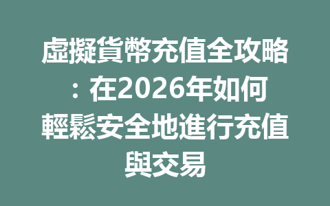 虛擬貨幣充值全攻略：在2026年如何輕鬆安全地進行充值與交易 一