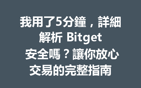 我用了5分鐘，詳細解析 Bitget 安全嗎？讓你放心交易的完整指南 一