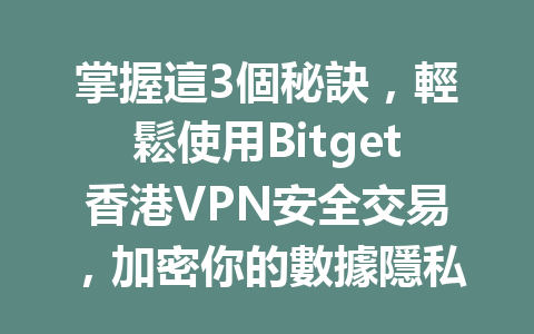 掌握這3個秘訣，輕鬆使用Bitget香港VPN安全交易，加密你的數據隱私！ 一
