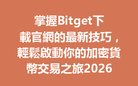 掌握Bitget下載官網的最新技巧，輕鬆啟動你的加密貨幣交易之旅2026年 一