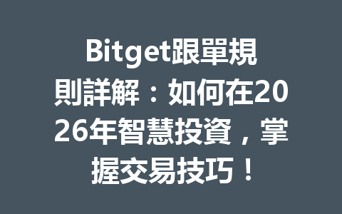 Bitget跟單規則詳解：如何在2026年智慧投資，掌握交易技巧！ 一