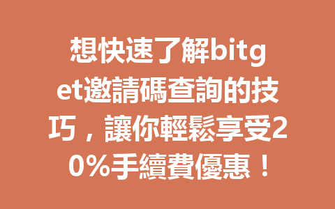 想快速了解bitget邀請碼查詢的技巧，讓你輕鬆享受20%手續費優惠！ 一