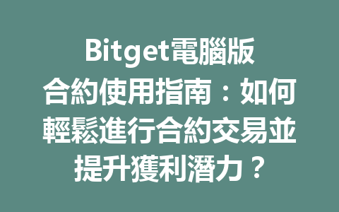 Bitget電腦版合約使用指南：如何輕鬆進行合約交易並提升獲利潛力？ 一