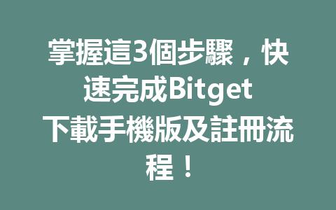 掌握這3個步驟，快速完成Bitget下載手機版及註冊流程！ 一