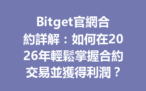 Bitget官網合約詳解：如何在2026年輕鬆掌握合約交易並獲得利潤？ 一