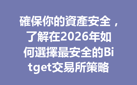 確保你的資產安全，了解在2026年如何選擇最安全的Bitget交易所策略！ 一