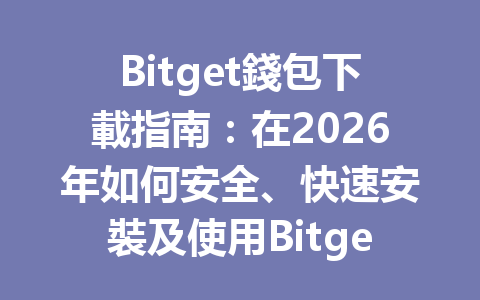 Bitget錢包下載指南：在2026年如何安全、快速安裝及使用Bitget Wallet？ 一